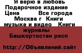 Я верю в любовь Подарочное издание  › Цена ­ 300 - Все города, Москва г. Книги, музыка и видео » Книги, журналы   . Башкортостан респ.